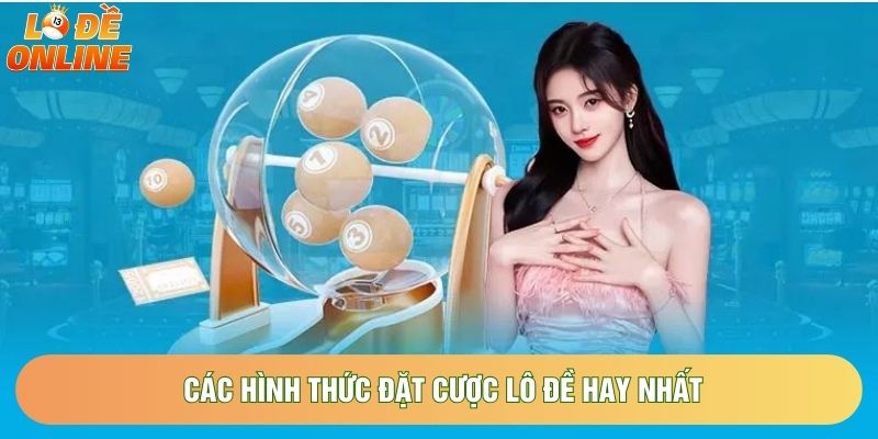Các hình thức đặt cược lô đề hay nhất Các hình thức đặt cược lô đề hay nhất